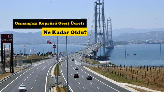 2022 Osmangazi Köprüsü Geçiş Ücretleri Tarifesi Ne Kadar?