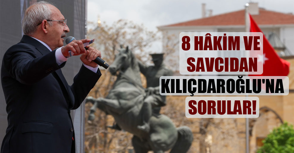 8 hâkim ve savcıdan Kılıçdaroğlu’na sorular!