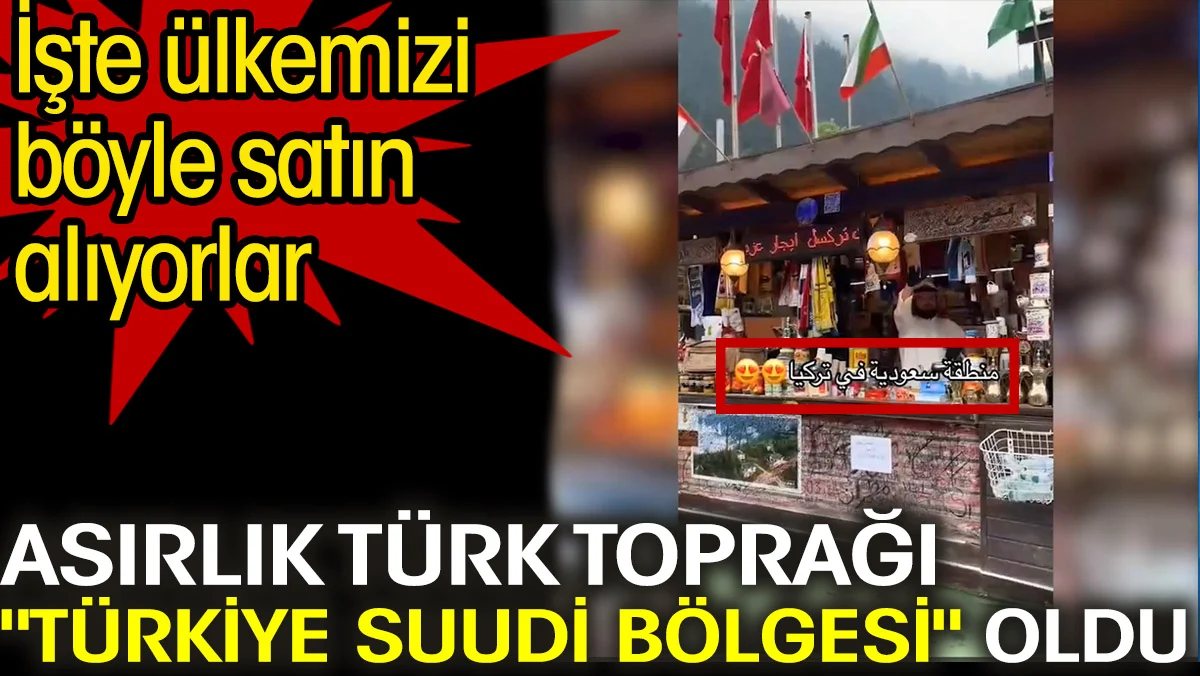 İşte ülkemizi böyle satın alıyorlar: “Türkiye Suudi bölgesi”