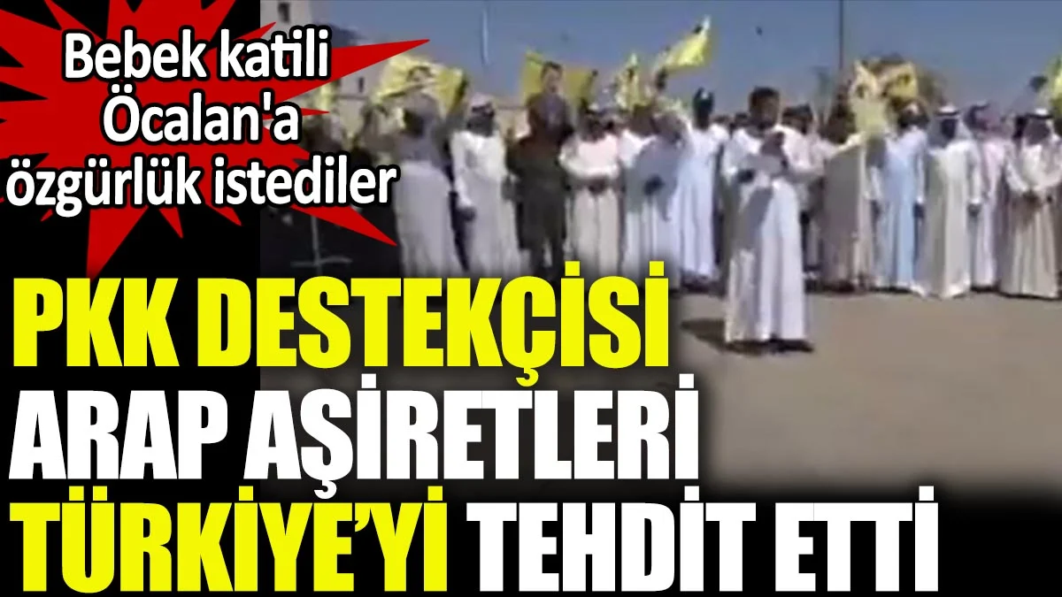PKK destekçisi Arap aşiretleri, Türkiye’yi tehdit etti ve teröristbaşı Öcalan’ın serbest bırakılmasını istedi