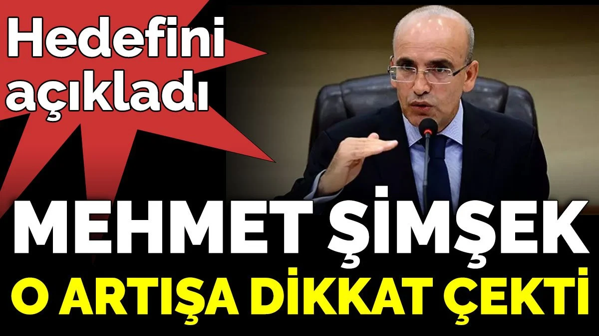 Mehmet Şimşek o artışa dikkat çekti. Hedefini açıkladı