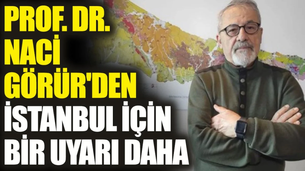 Prof. Dr. Naci Görür’den İstanbul için bir uyarı daha