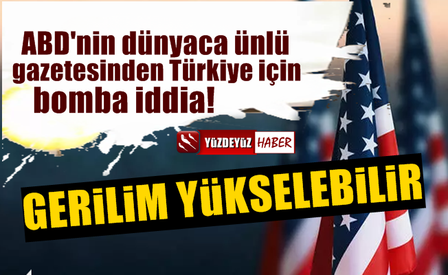 Amerikalılar yazdı: Türkiye ile gerilim yükselebilir çünkü…